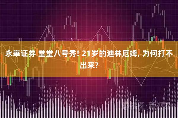 永崋证券 堂堂八号秀! 21岁的迪林厄姆, 为何打不出来?