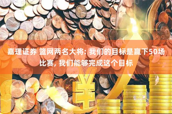 嘉理证券 篮网两名大将: 我们的目标是赢下50场比赛, 我们能够完成这个目标