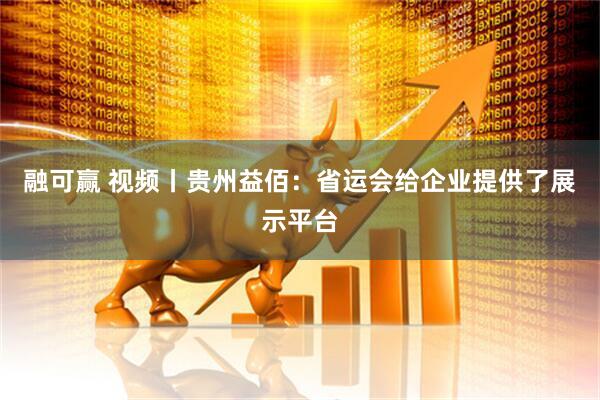 融可赢 视频丨贵州益佰：省运会给企业提供了展示平台