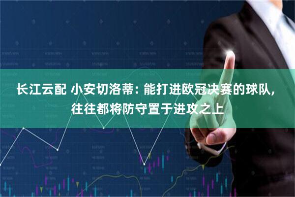 长江云配 小安切洛蒂: 能打进欧冠决赛的球队, 往往都将防守置于进攻之上