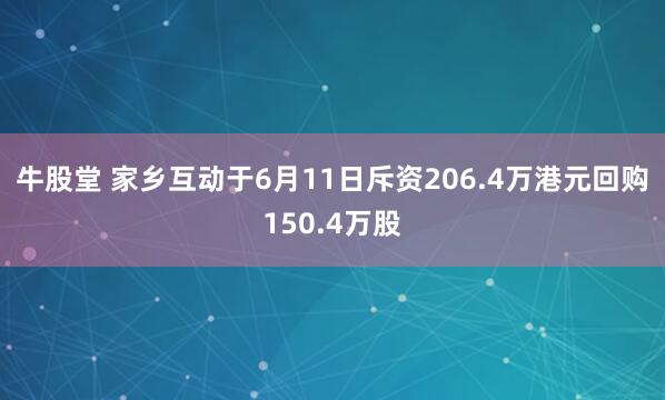 牛股堂 家乡互动于6月11日斥资206.4万港元回购150.4万股