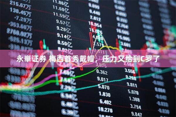 永崋证券 梅西首秀戴帽,压力又给到C罗了