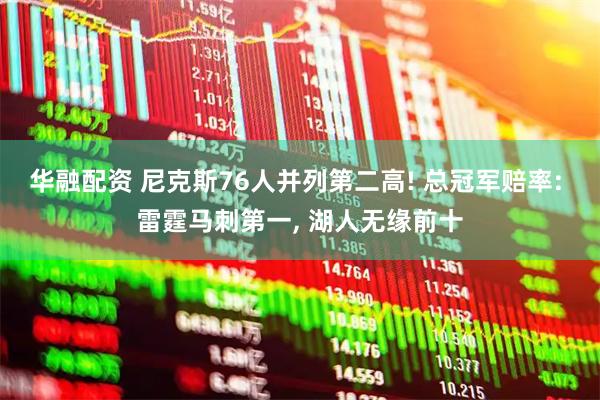 华融配资 尼克斯76人并列第二高! 总冠军赔率: 雷霆马刺第一, 湖人无缘前十