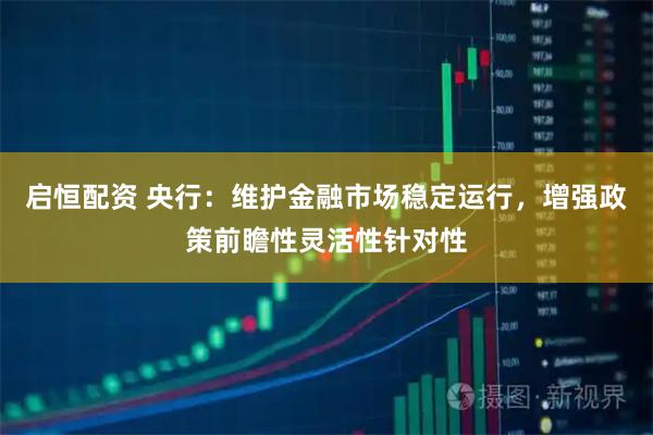 启恒配资 央行：维护金融市场稳定运行，增强政策前瞻性灵活性针对性