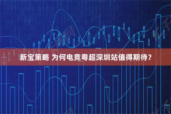 新宝策略 为何电竞粤超深圳站值得期待？