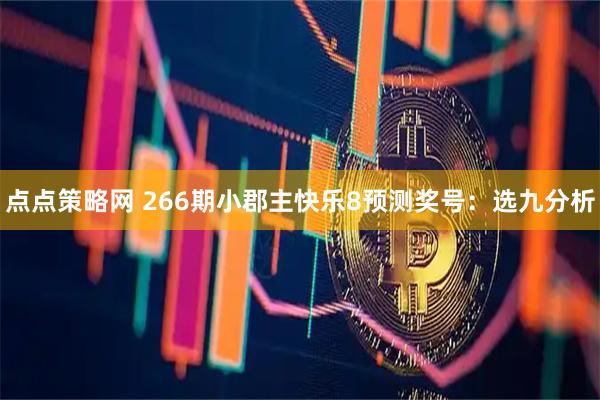 点点策略网 266期小郡主快乐8预测奖号：选九分析