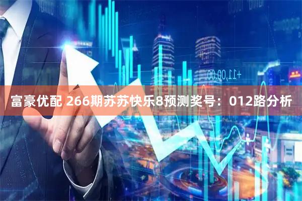 富豪优配 266期苏苏快乐8预测奖号：012路分析