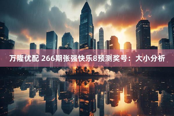 万隆优配 266期张强快乐8预测奖号:大小分析